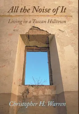 Todo el ruido del mundo: Vivir en un pueblo de la Toscana - All the Noise of It: Living in a Tuscan Hilltown