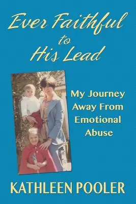 Siempre Fiel a Su Guía: Mi viaje lejos del abuso emocional - Ever Faithful to His Lead: My Journey Away from Emotional Abuse