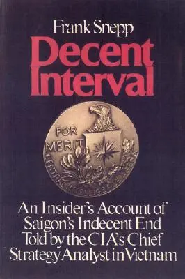 Intervalo decente: Un relato desde dentro del indecente final de Saigón contado por el analista jefe de estrategia de la CIA en Vietnam - Decent Interval: An Insider's Account of Saigon's Indecent End Told by the Cia's Chief Strategy Analyst in Vietnam