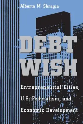 Debt Wish: Ciudades emprendedoras, federalismo estadounidense y desarrollo económico - Debt Wish: Entrepreneurial Cities, U.S. Federalism, and Economic Development