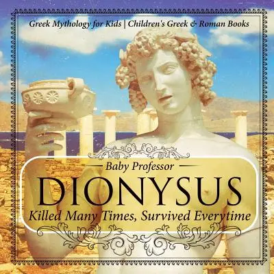 Dionisio: Muerto muchas veces, sobrevivió todas - Mitología griega para niños Libros infantiles de griego y romano - Dionysus: Killed Many Times, Survived Everytime - Greek Mythology for Kids Children's Greek & Roman Books