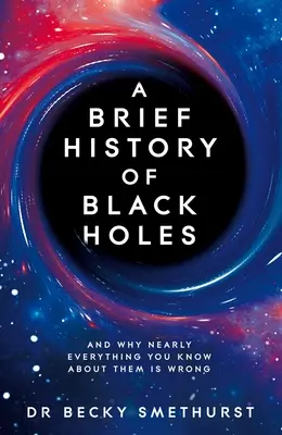 Breve historia de los agujeros negros: Y por qué casi todo lo que se sabe sobre ellos es erróneo - A Brief History of Black Holes: And Why Nearly Everything You Know about Them Is Wrong