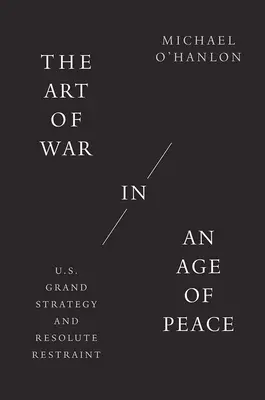 El arte de la guerra en una era de paz: La gran estrategia de Estados Unidos y la moderación resuelta - The Art of War in an Age of Peace: U.S. Grand Strategy and Resolute Restraint