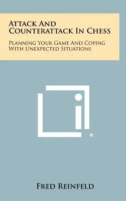 Ataque y Contraataque en Ajedrez: Cómo planificar su juego y hacer frente a situaciones inesperadas - Attack And Counterattack In Chess: Planning Your Game And Coping With Unexpected Situations