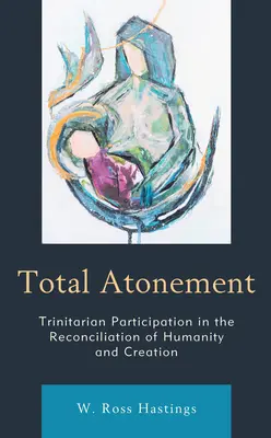 Expiación total: La participación trinitaria en la reconciliación de la humanidad y la creación - Total Atonement: Trinitarian Participation in the Reconciliation of Humanity and Creation