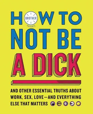 Cómo no ser un capullo: Y otras verdades esenciales sobre el trabajo, el sexo, el amor... y todo lo demás que importa - How to Not Be a Dick: And Other Essential Truths about Work, Sex, Love--And Everything Else That Matters