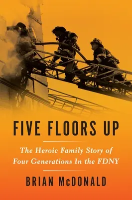 Five Floors Up: La heroica historia familiar de cuatro generaciones en el Fdny - Five Floors Up: The Heroic Family Story of Four Generations in the Fdny