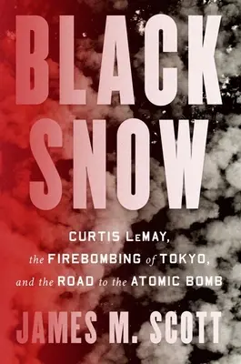 Nieve negra: Curtis Lemay, el bombardeo de Tokio y el camino hacia la bomba atómica - Black Snow: Curtis Lemay, the Firebombing of Tokyo, and the Road to the Atomic Bomb