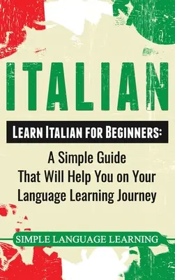 Italiano: Aprende Italiano para Principiantes: Una guía sencilla que le ayudará en su viaje de aprendizaje de idiomas - Italian: Learn Italian for Beginners: A Simple Guide that Will Help You on Your Language Learning Journey