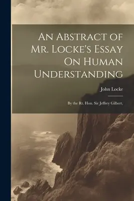 Resumen del Ensayo sobre el Entendimiento Humano del Sr. Locke: Por el Honorable Sir Jeffrey Gilbert, - An Abstract of Mr. Locke's Essay On Human Understanding: By the Rt. Hon. Sir Jeffrey Gilbert,