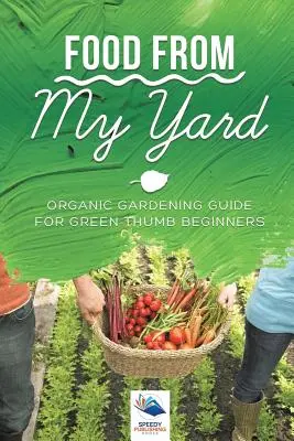 La comida de mi jardín: Guía de jardinería ecológica para principiantes con pulgar verde - Food from My Yard: Organic Gardening Guide for Green Thumb Beginners