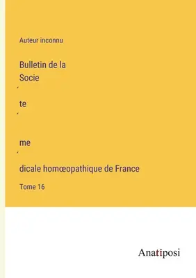 Boletín de la Sociedad Médica Homeopática de Francia: Tomo 16 - Bulletin de la Société médicale homoeopathique de France: Tome 16