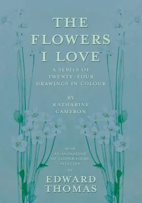 Las flores que amo - Una serie de veinticuatro dibujos en color de Katharine Cameron - con una antología de poemas florales seleccionados por Edward Thomas - The Flowers I Love - A Series of Twenty-Four Drawings in Colour by Katharine Cameron - with an Anthology of Flower Poems Selected by Edward Thomas