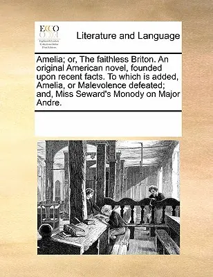 Amelia, o la británica infiel, novela original americana basada en hechos recientes, a la que se añade Amelia, o la malevolencia vencida, y la señorita - Amelia; Or, the Faithless Briton. an Original American Novel, Founded Upon Recent Facts. to Which Is Added, Amelia, or Malevolence Defeated; And, Miss