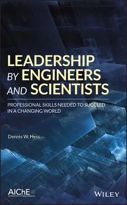 Liderazgo de ingenieros y científicos: Habilidades profesionales necesarias para triunfar en un mundo cambiante - Leadership by Engineers and Scientists: Professional Skills Needed to Succeed in a Changing World