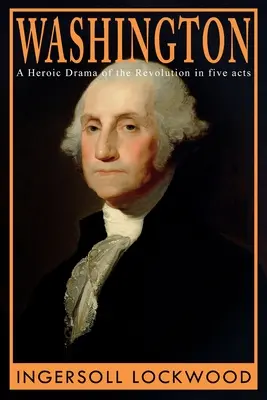 Washington: Un drama heroico de la Revolución, en cinco actos - Washington: A Heroic Drama of the Revolution, in Five Acts