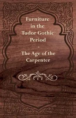 El mobiliario en el periodo gótico de los Tudor - La era del carpintero - Furniture in the Tudor Gothic Period - The Age of the Carpenter