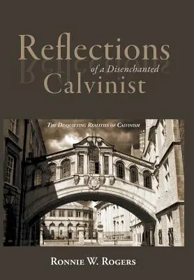 Reflexiones de un calvinista desencantado: Las inquietantes realidades del calvinismo - Reflections of a Disenchanted Calvinist: The Disquieting Realities of Calvinism