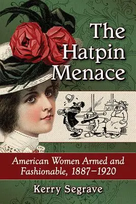 La amenaza del alfiler de sombrero: mujeres estadounidenses armadas y a la moda, 1887-1920 - The Hatpin Menace: American Women Armed and Fashionable, 1887-1920