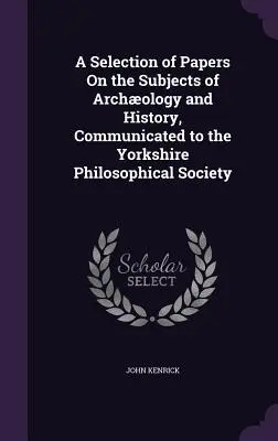 Una selección de trabajos sobre temas de arqueología e historia, comunicados a la Sociedad Filosófica de Yorkshire - A Selection of Papers On the Subjects of Archology and History, Communicated to the Yorkshire Philosophical Society