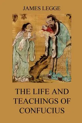 Vida y enseñanzas de Confucio: Los clásicos chinos, Vol. 1: Analectas, Gran aprendizaje, Doctrina de la media - The Life and Teachings of Confucius: The Chinese Classics, Vol. 1: Analects, Great Learning, Doctrine of the Mean