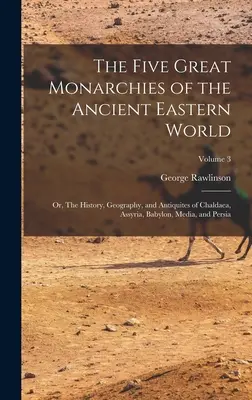 Los Cinco Grandes Monarquías del Antiguo Mundo Oriental; o, Historia, Geografía y Antigüedad de Caldea, Asiria, Babilonia, Media y Persia; V - The Five Great Monarchies of the Ancient Eastern World; or, The History, Geography, and Antiquites of Chaldaea, Assyria, Babylon, Media, and Persia; V