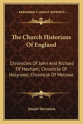 Los historiadores eclesiásticos de Inglaterra: Crónicas de Juan y Ricardo de Hexham; Crónica de Holyrood; Crónica de Melrose - The Church Historians Of England: Chronicles Of John And Richard Of Hexham; Chronicle Of Holyrood; Chronicle Of Melrose