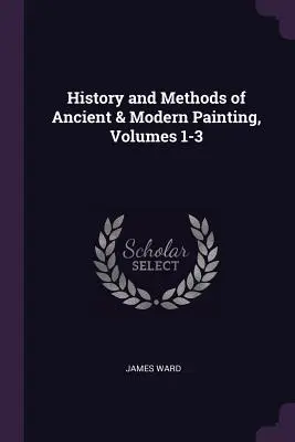 Historia y métodos de la pintura antigua y moderna, volúmenes 1-3 - History and Methods of Ancient & Modern Painting, Volumes 1-3