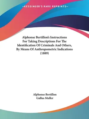 Instrucciones de Alphonse Bertillon para la toma de descripciones para la identificación de criminales y otros, por medio de indicaciones antropométricas (1889) - Alphonse Bertillon's Instructions For Taking Descriptions For The Identification Of Criminals And Others, By Means Of Anthropometric Indications (1889