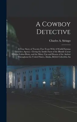 A Cowboy Detective: A True Story of Twenty-two Years With A World Famous Detective Agency: Una historia real de veintidós años con una agencia de detectives de fama mundial. - A Cowboy Detective: A True Story of Twenty-two Years With A World Famous Detective Agency: Giving the Inside Facts of the Bloody Coeur D'A