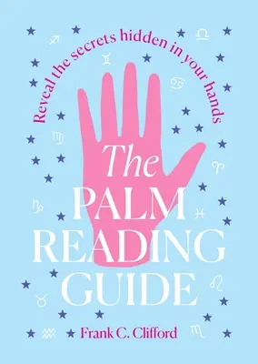 La Guía de la Lectura de la Palma: Revela los secretos ocultos en tus manos - The Palm Reading Guide: Reveal the Secretes Hidden in Your Hands