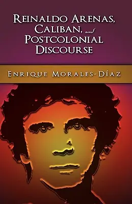 Reinaldo Arenas, Calibán y el contradiscurso poscolonial - Reinaldo Arenas, Caliban, and Postcolonial Counter-Discourse