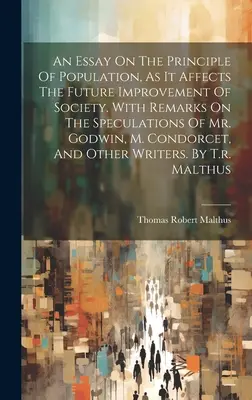 Un ensayo sobre el principio de población, en la medida en que afecta a la mejora futura de la sociedad. Con comentarios sobre las especulaciones del Sr. Godwin, Sr. Condorcet - An Essay On The Principle Of Population, As It Affects The Future Improvement Of Society. With Remarks On The Speculations Of Mr. Godwin, M. Condorcet