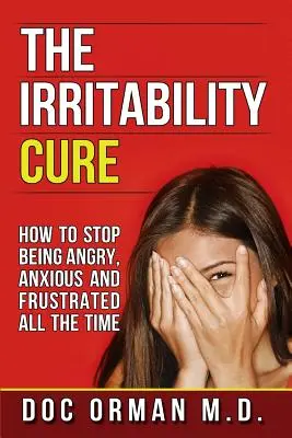 La cura de la irritabilidad: cómo dejar de estar enfadado, ansioso y frustrado todo el tiempo - The Irritability Cure: How To Stop Being Angry, Anxious and Frustrated All The Time