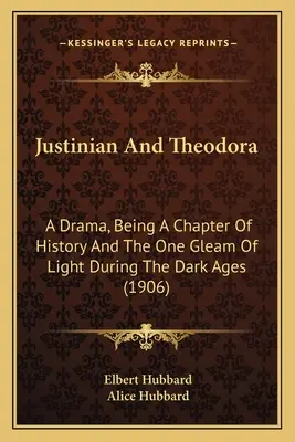 Justinian And Theodora: A Drama, Being A Chapter Of History And The One Gleam Of Light During The Dark Ages (1906)