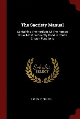 El Manual De La Sacristía: Contiene Las Partes Del Ritual Romano Más Utilizadas En Las Funciones De La Iglesia Parroquial - The Sacristy Manual: Containing The Portions Of The Roman Ritual Most Frequently Used In Parish Church Functions