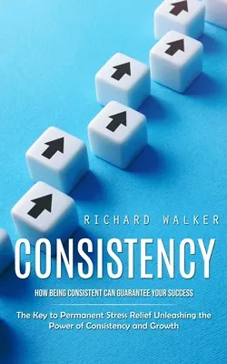 Consistencia: Cómo ser constante puede garantizar tu éxito (La clave para aliviar el estrés de forma permanente Liberar el poder de la consistencia) - Consistency: How Being Consistent Can Guarantee Your Success (The Key to Permanent Stress Relief Unleashing the Power of Consistenc