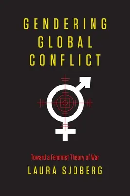 El género en los conflictos mundiales: Hacia una teoría feminista de la guerra - Gendering Global Conflict: Toward a Feminist Theory of War