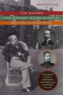 The Master, the Modern Major General, and His Clever Wife: Henry James's Letters to Field Marshal Lord Wolseley and Lady Wolseley, 1878-1913 (El maestro, el general de división moderno y su inteligente esposa: cartas de Henry James al mariscal de campo Lord Wolseley y Lady Wolseley, 1878-1913) - The Master, the Modern Major General, and His Clever Wife: Henry James's Letters to Field Marshal Lord Wolseley and Lady Wolseley, 1878-1913