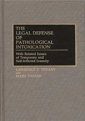 La defensa jurídica de la intoxicación patológica: Con cuestiones relacionadas de locura temporal y autoinfligida - The Legal Defense of Pathological Intoxication: With Related Issues of Temporary and Self-Inflicted Insanity