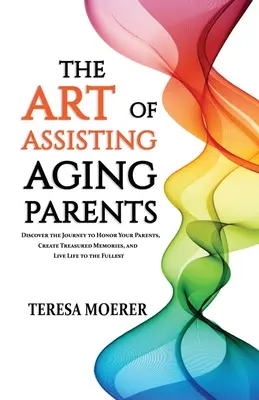 El arte de ayudar a los padres mayores: Descubra el camino para honrar a sus padres, crear recuerdos entrañables y vivir la vida al máximo - The Art of Assisting Aging Parents: Discover the Journey to Honor Your Parents, Create Treasured Memories, and Live Life to the Fullest