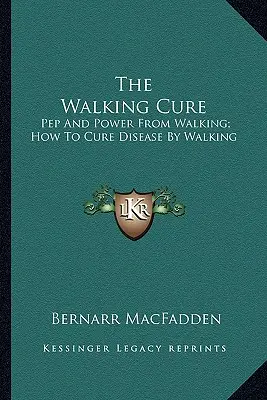 La Cura De Caminar: Pep Y Poder De Caminar; Cómo Curar Enfermedades Caminando - The Walking Cure: Pep And Power From Walking; How To Cure Disease By Walking