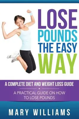 Pierda kilos fácilmente: Una Guía Completa de Dieta y Pérdida de Peso: Una guía práctica sobre cómo perder kilos - Lose Pounds the Easy Way: A Complete Diet and Weight Loss Guide: A Practical Guide on How to Lose Pounds