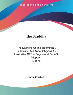 El Sraddha: La piedra angular de las religiones brahmánica, budista y arriana, como ilustrativa del dogma y el deber de la adopción (1 - The Sraddha: The Keystone Of The Brahminical, Buddhistic, And Arian Religions, As Illustrative Of The Dogma And Duty Of Adoption (1