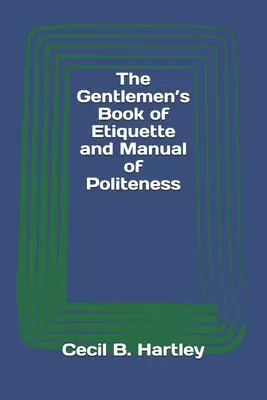 Libro de etiqueta y manual de cortesía para caballeros - The Gentlemen's Book of Etiquette and Manual of Politeness