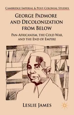 George Padmore y la descolonización desde abajo: El panafricanismo, la Guerra Fría y el fin del Imperio - George Padmore and Decolonization from Below: Pan-Africanism, the Cold War, and the End of Empire