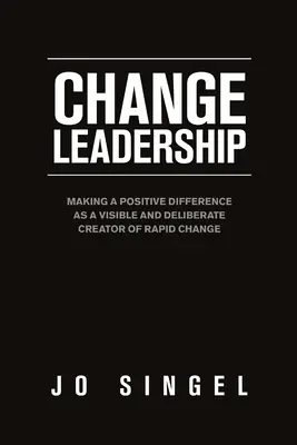 Liderazgo para el cambio: Marcar una diferencia positiva como creador visible y deliberado de un cambio rápido. - Change Leadership: Making a Positive Difference as a Visible and Deliberate Creator of Rapid Change