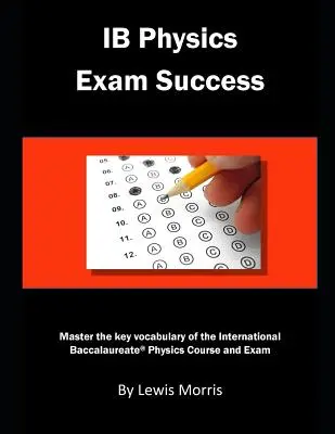 Ib Physics Exam Success: Domina el vocabulario clave del curso y examen de Física del Bachillerato Internacional - Ib Physics Exam Success: Master the Key Vocabulary of the International Baccalaureate Physics Course and Exam
