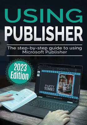 Uso de Microsoft Publisher - Edición 2023: La guía paso a paso para usar Microsoft Publisher - Using Microsoft Publisher - 2023 Edition: The Step-by-step Guide to Using Microsoft Publisher