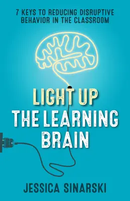 Ilumina el cerebro que aprende: 7 claves para reducir el comportamiento perturbador en el aula - Light Up the Learning Brain: 7 Keys to Reducing Disruptive Behavior in the Classroom